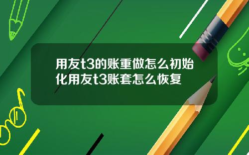 用友t3的账重做怎么初始化用友t3账套怎么恢复