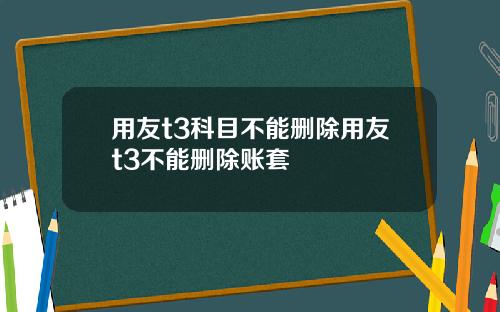 用友t3科目不能删除用友t3不能删除账套