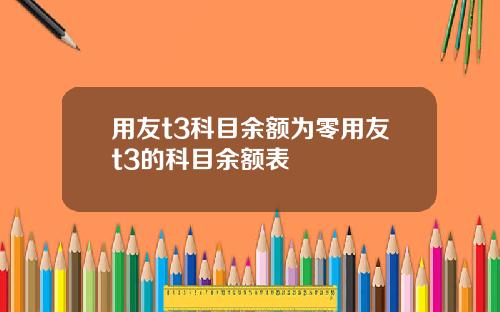 用友t3科目余额为零用友t3的科目余额表