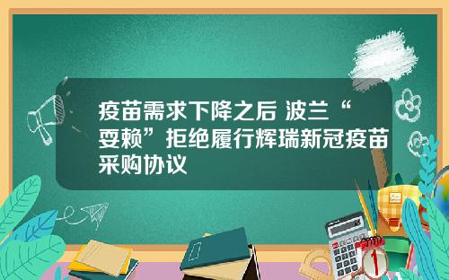 疫苗需求下降之后 波兰“耍赖”拒绝履行辉瑞新冠疫苗采购协议