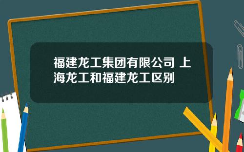 福建龙工集团有限公司 上海龙工和福建龙工区别