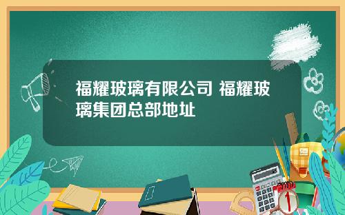 福耀玻璃有限公司 福耀玻璃集团总部地址