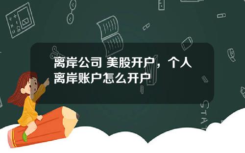 离岸公司 美股开户，个人离岸账户怎么开户