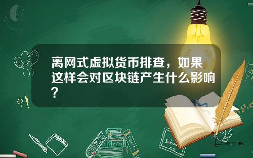 离网式虚拟货币排查，如果这样会对区块链产生什么影响？