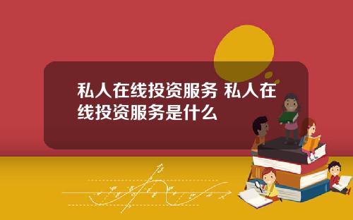 私人在线投资服务 私人在线投资服务是什么