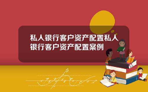 私人银行客户资产配置私人银行客户资产配置案例