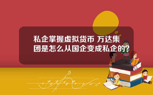 私企掌握虚拟货币 万达集团是怎么从国企变成私企的？