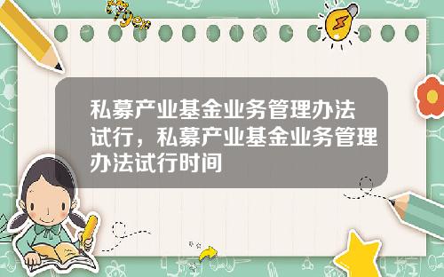 私募产业基金业务管理办法试行，私募产业基金业务管理办法试行时间