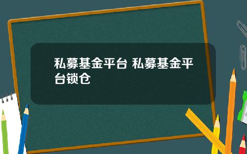 私募基金平台 私募基金平台锁仓