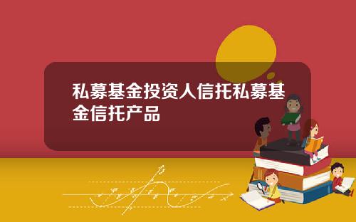 私募基金投资人信托私募基金信托产品
