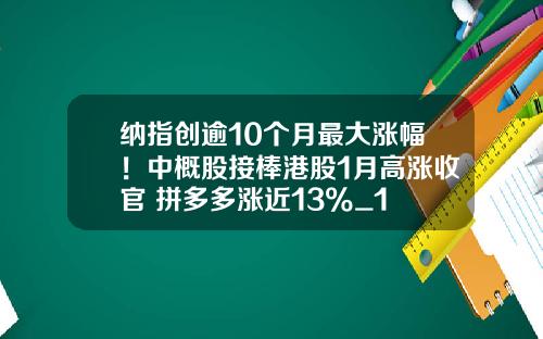 纳指创逾10个月最大涨幅！中概股接棒港股1月高涨收官 拼多多涨近13%_1