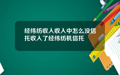 经纬纺收入收入中怎么没信托收入了经纬纺机信托