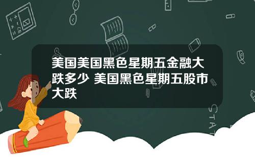 美国美国黑色星期五金融大跌多少 美国黑色星期五股市大跌