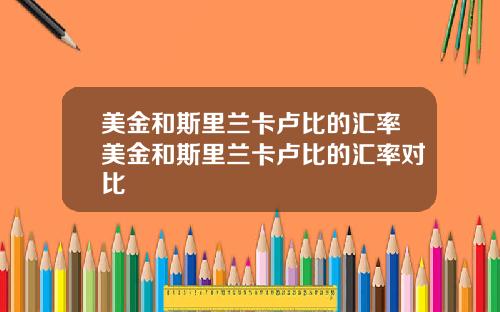 美金和斯里兰卡卢比的汇率美金和斯里兰卡卢比的汇率对比