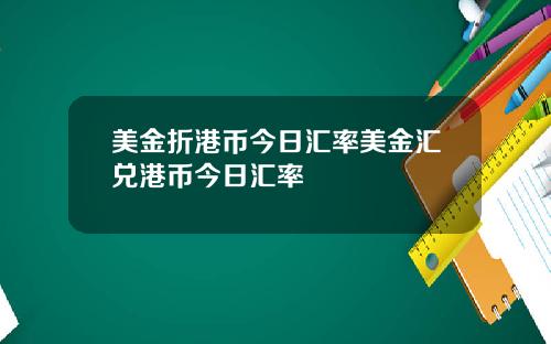 美金折港币今日汇率美金汇兑港币今日汇率