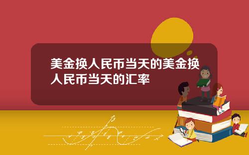 美金换人民币当天的美金换人民币当天的汇率