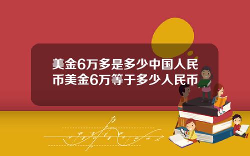 美金6万多是多少中国人民币美金6万等于多少人民币