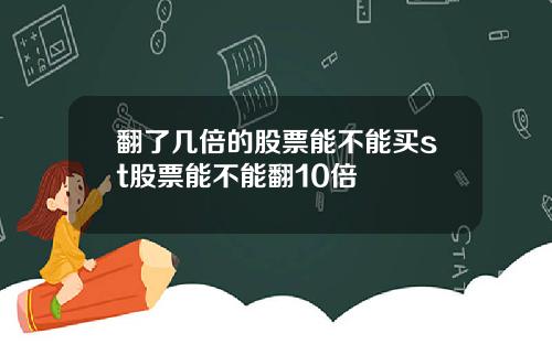 翻了几倍的股票能不能买st股票能不能翻10倍