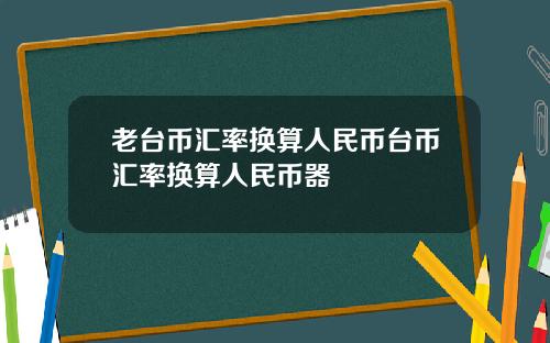 老台币汇率换算人民币台币汇率换算人民币器