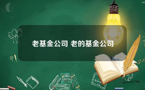 老基金公司 老的基金公司