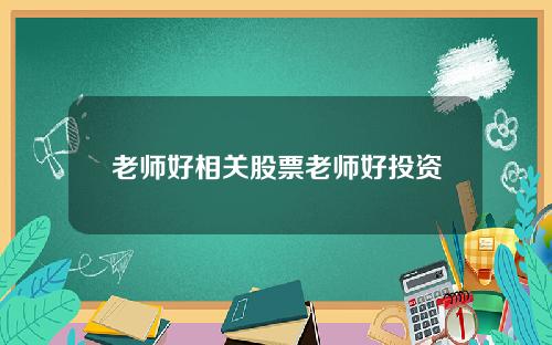 老师好相关股票老师好投资