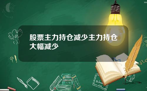 股票主力持仓减少主力持仓大幅减少