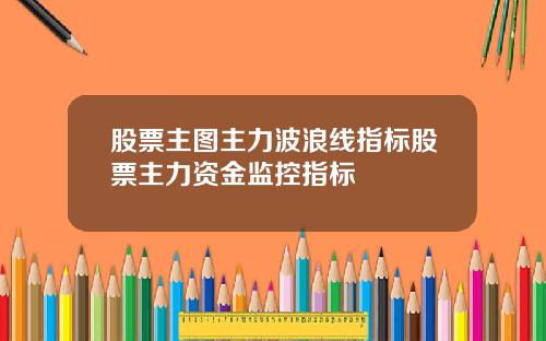 股票主图主力波浪线指标股票主力资金监控指标