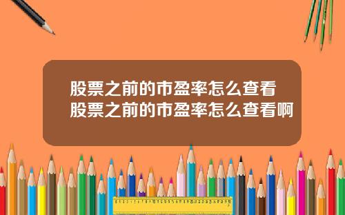 股票之前的市盈率怎么查看股票之前的市盈率怎么查看啊