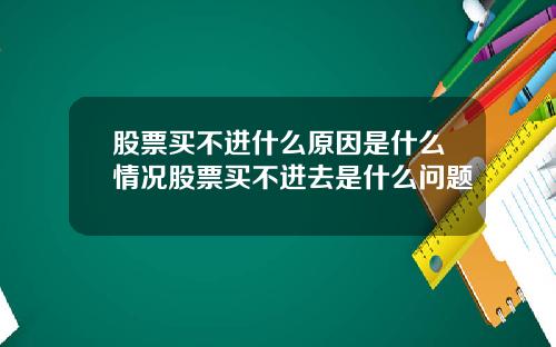 股票买不进什么原因是什么情况股票买不进去是什么问题