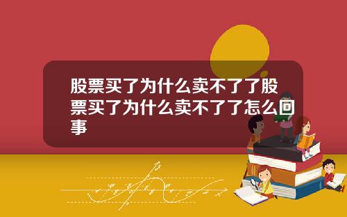 股票买了为什么卖不了了股票买了为什么卖不了了怎么回事