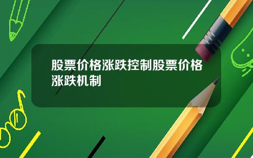 股票价格涨跌控制股票价格涨跌机制