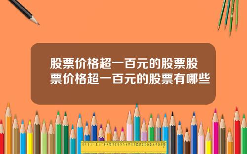 股票价格超一百元的股票股票价格超一百元的股票有哪些