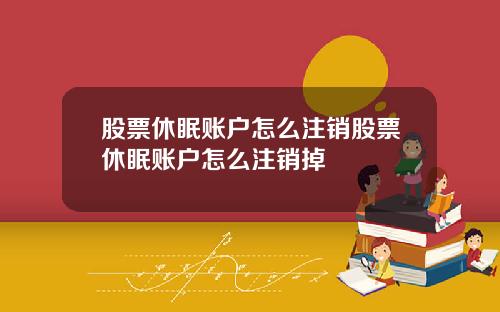 股票休眠账户怎么注销股票休眠账户怎么注销掉