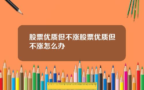 股票优质但不涨股票优质但不涨怎么办