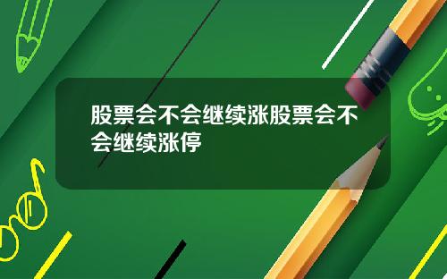股票会不会继续涨股票会不会继续涨停