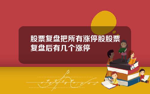 股票复盘把所有涨停股股票复盘后有几个涨停