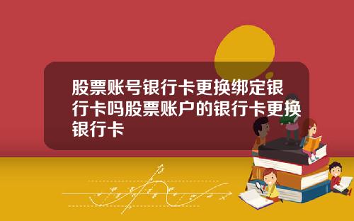 股票账号银行卡更换绑定银行卡吗股票账户的银行卡更换银行卡
