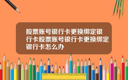 股票账号银行卡更换绑定银行卡股票账号银行卡更换绑定银行卡怎么办