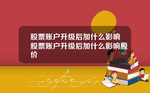 股票账户升级后加什么影响股票账户升级后加什么影响股价