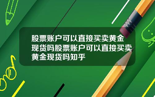 股票账户可以直接买卖黄金现货吗股票账户可以直接买卖黄金现货吗知乎
