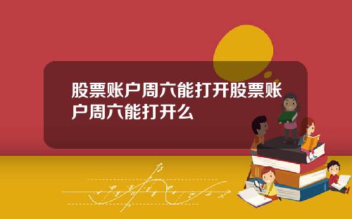 股票账户周六能打开股票账户周六能打开么