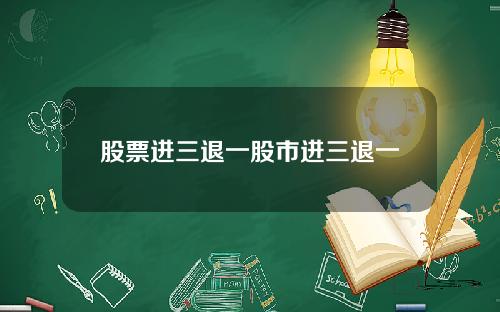 股票进三退一股市进三退一