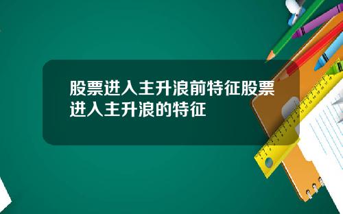 股票进入主升浪前特征股票进入主升浪的特征