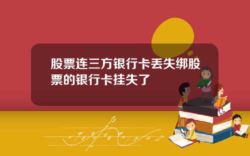 股票连三方银行卡丢失绑股票的银行卡挂失了