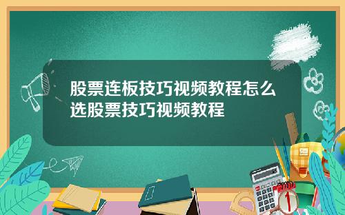 股票连板技巧视频教程怎么选股票技巧视频教程