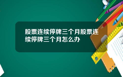 股票连续停牌三个月股票连续停牌三个月怎么办