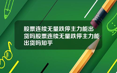 股票连续无量跌停主力能出货吗股票连续无量跌停主力能出货吗知乎