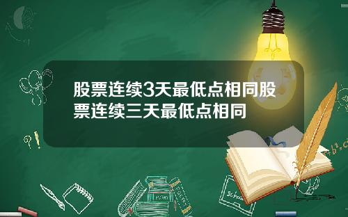 股票连续3天最低点相同股票连续三天最低点相同