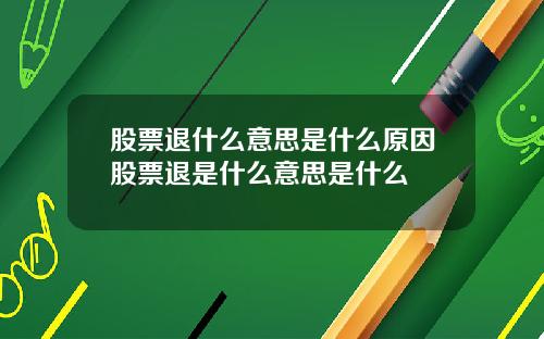 股票退什么意思是什么原因股票退是什么意思是什么