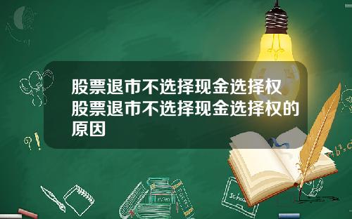 股票退市不选择现金选择权股票退市不选择现金选择权的原因